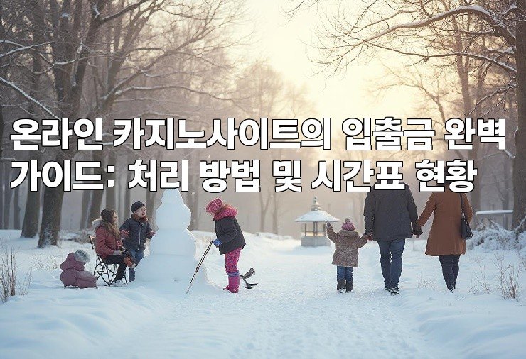 온라인 카지노사이트의 입출금 완벽 가이드: 처리 방법 및 시간표 현황